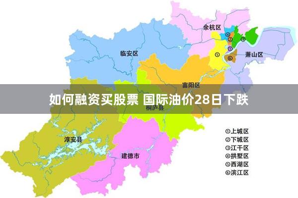 如何融资买股票 国际油价28日下跌