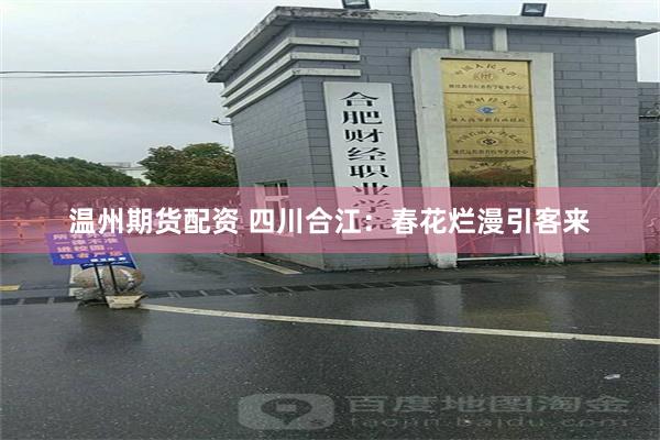 温州期货配资 四川合江：春花烂漫引客来