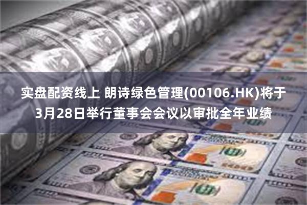 实盘配资线上 朗诗绿色管理(00106.HK)将于3月28日举行董事会会议以审批全年业绩