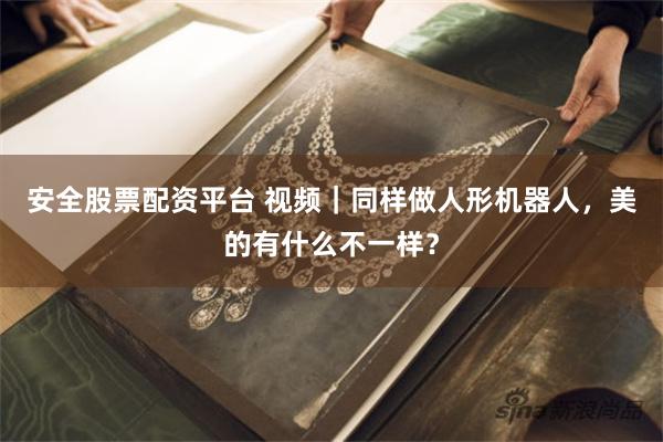 安全股票配资平台 视频｜同样做人形机器人，美的有什么不一样？