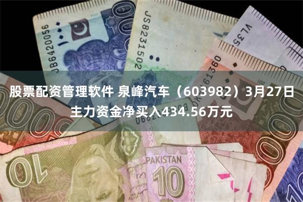 股票配资管理软件 泉峰汽车（603982）3月27日主力资金净买入434.56万元