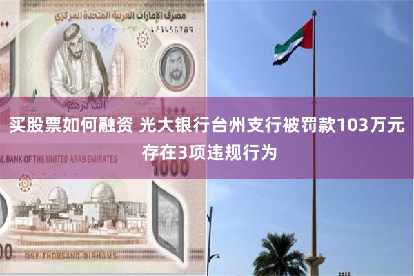 买股票如何融资 光大银行台州支行被罚款103万元 存在3项违规行为