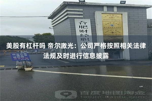 美股有杠杆吗 帝尔激光：公司严格按照相关法律法规及时进行信息披露
