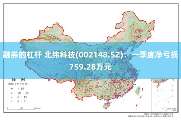 融券的杠杆 北纬科技(002148.SZ)：一季度净亏损759.28万元