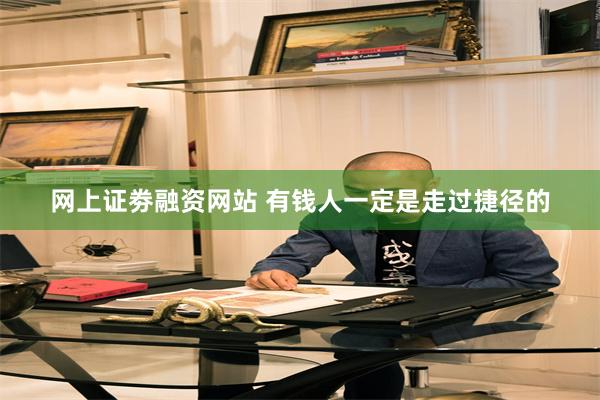 网上证劵融资网站 有钱人一定是走过捷径的