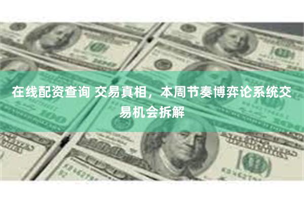 在线配资查询 交易真相，本周节奏博弈论系统交易机会拆解
