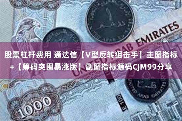 股票杠杆费用 通达信【V型反转狙击手】主图指标+【筹码突围暴涨版】副图指标源码CJM99分享