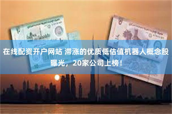 在线配资开户网站 滞涨的优质低估值机器人概念股曝光，20家公司上榜！