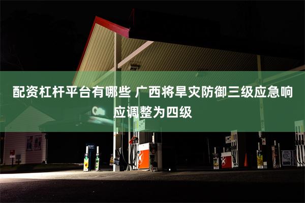 配资杠杆平台有哪些 广西将旱灾防御三级应急响应调整为四级