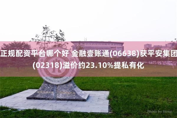 正规配资平台哪个好 金融壹账通(06638)获平安集团(02318)溢价约23.10%提私有化