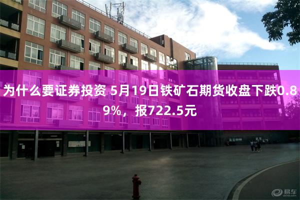 为什么要证券投资 5月19日铁矿石期货收盘下跌0.89%，报722.5元