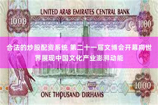 合法的炒股配资系统 第二十一届文博会开幕向世界展现中国文化产业澎湃动能