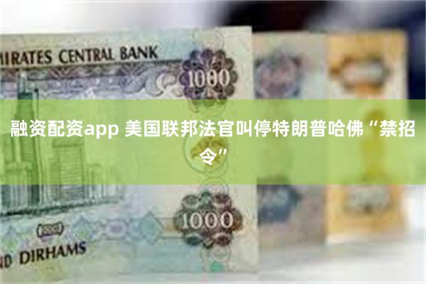 融资配资app 美国联邦法官叫停特朗普哈佛“禁招令”