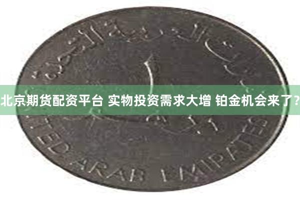 北京期货配资平台 实物投资需求大增 铂金机会来了？