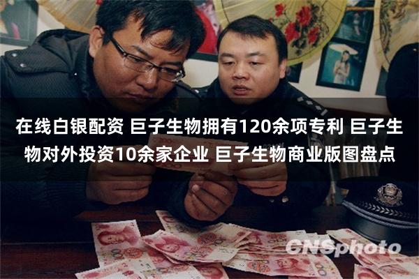 在线白银配资 巨子生物拥有120余项专利 巨子生物对外投资10余家企业 巨子生物商业版图盘点