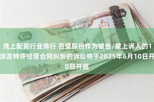 线上配资行业排行 百望股份作为被告/被上诉人的1起涉及特许经营合同纠纷的诉讼将于2025年6月10日开庭