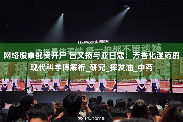 网络股票配资开户 吕文扬与亚白蔻：芳香化湿药的现代科学博解析_研究_挥发油_中药