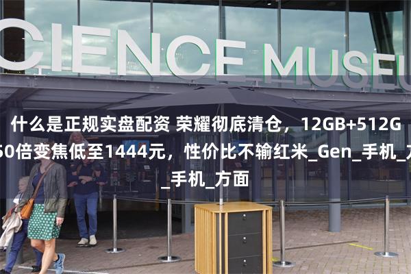 什么是正规实盘配资 荣耀彻底清仓，12GB+512GB+50倍变焦低至1444元，性价比不输红米_Gen_手机_方面