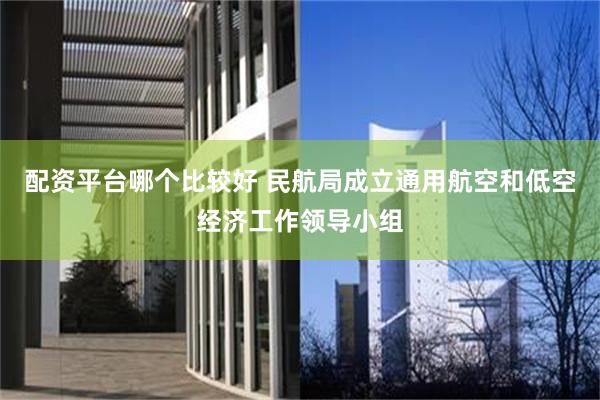 配资平台哪个比较好 民航局成立通用航空和低空经济工作领导小组