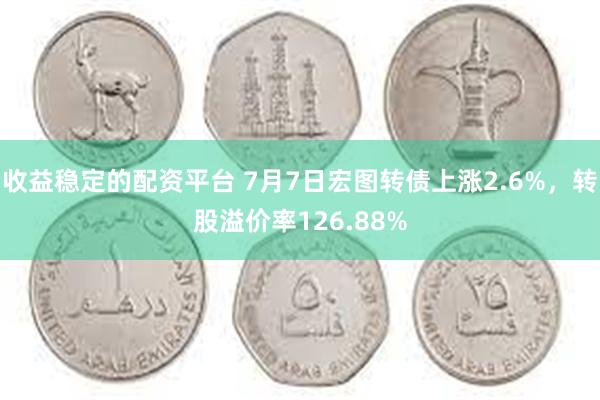 收益稳定的配资平台 7月7日宏图转债上涨2.6%，转股溢价率126.88%