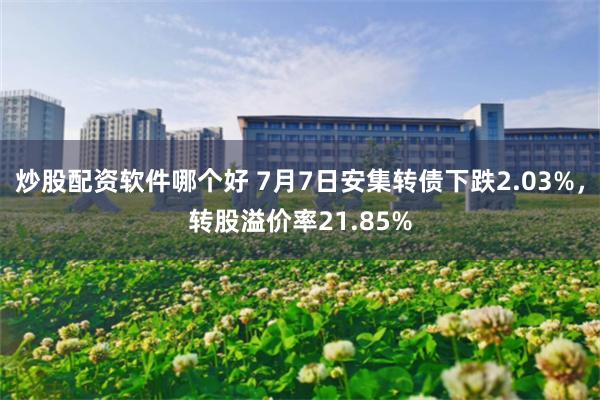 炒股配资软件哪个好 7月7日安集转债下跌2.03%，转股溢价率21.85%