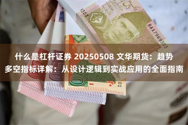 什么是杠杆证券 20250508 文华期货：趋势多空指标详解：从设计逻辑到实战应用的全面指南