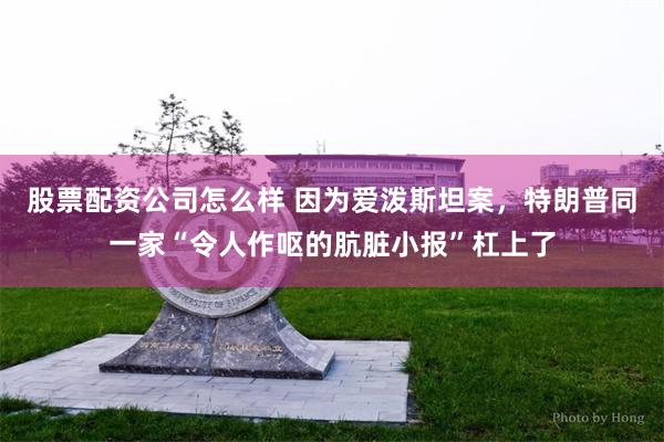 股票配资公司怎么样 因为爱泼斯坦案，特朗普同一家“令人作呕的肮脏小报”杠上了