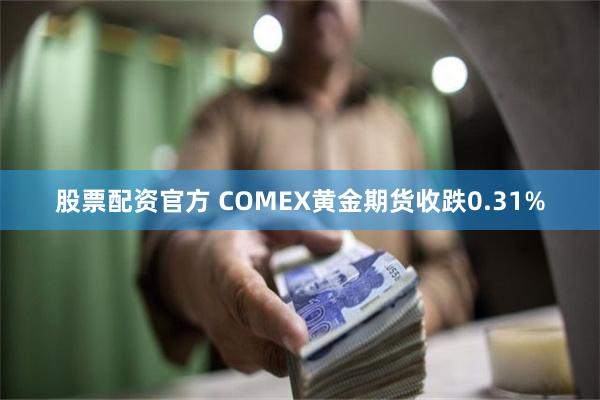 股票配资官方 COMEX黄金期货收跌0.31%