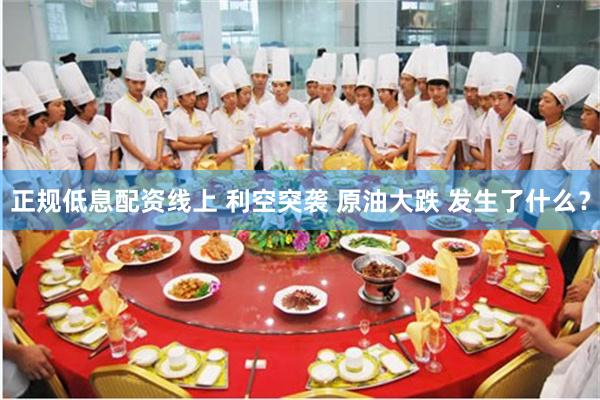 正规低息配资线上 利空突袭 原油大跌 发生了什么？