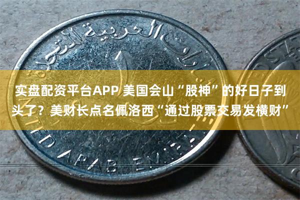 实盘配资平台APP 美国会山“股神”的好日子到头了？美财长点名佩洛西“通过股票交易发横财”