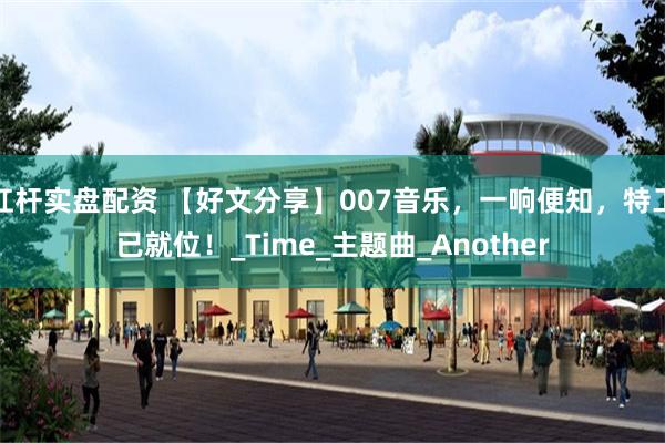 杠杆实盘配资 【好文分享】007音乐，一响便知，特工已就位！_Time_主题曲_Another