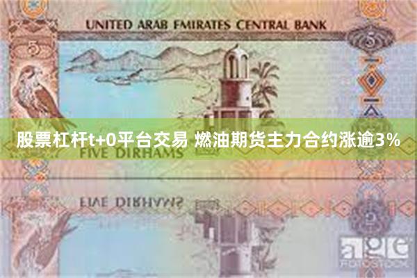 股票杠杆t+0平台交易 燃油期货主力合约涨逾3%