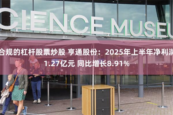 合规的杠杆股票炒股 亨通股份：2025年上半年净利润1.27亿元 同比增长8.91%