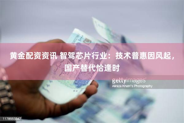 黄金配资资讯 智驾芯片行业：技术普惠因风起，国产替代恰逢时